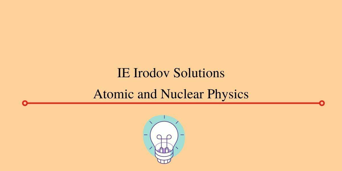 IE Irodov Solution For Vol 2 Part 6 - Atomic And Nuclear Physics